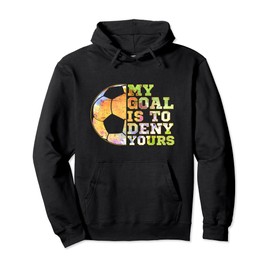 Soccer Goalies My Goal Is To Deny Yours Goalie Keeper Talk Pullover Hoodie