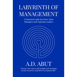 Labyrinth of Management: A Practical Guide for First-Time Managers and Aspiring Leaders
