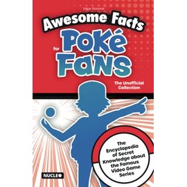 Awesome Facts for Poké Fans: The Unofficial Collection: The Encyclopedia of Secret Knowledge about the Famous Video Game Series