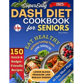 Super Easy DASH Diet Cookbook for Seniors: 150 Quick & Budget-Friendly Recipes to Lower Blood Pressure and Regain Energy. Eat Healthy Without Losing Taste - Includes a 40-Day Heart-Healthy Meal Plan