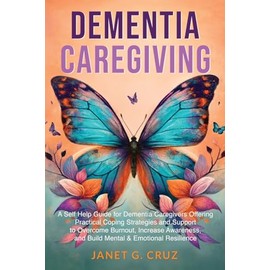 Dementia Caregiving: A Self Help Book for Dementia Caregivers Offering Practical Coping Strategies and Support to Overcome Burnout, Increase Awareness, and Build Mental & Emotional Resilience