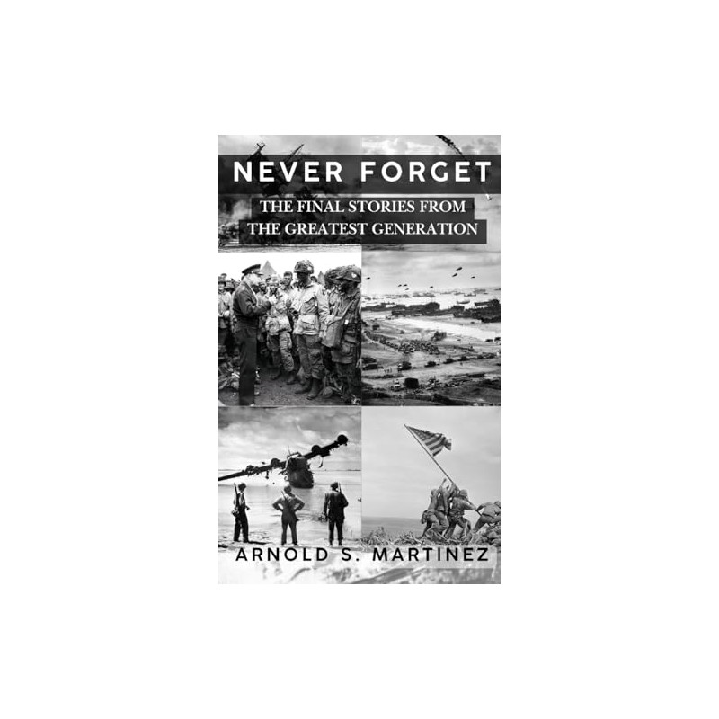 Never Forget: The Final Stories from The Greatest Generation