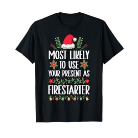 Most Likely To Use Your Present As Firestarter - Funny Xmas T-Shirt