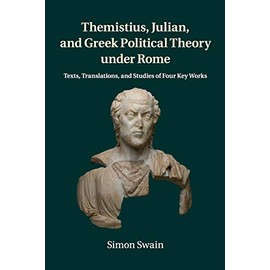 Themistius, Julian, and Greek Political Theory under Rome: Texts, Translations, and Studies of Four Key Works
