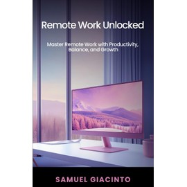 Remote Work Unlocked: Master Remote Work with Productivity, Balance, and Growth