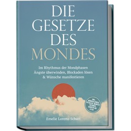Die Gesetze des Mondes: Im Rhythmus der Mondphasen Ängste überwinden, Blockaden lösen & Wünsche manifestieren - inkl. Mondkalender, Ritualen, Manifestationen, Jahresplan u.v.m.