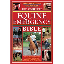 The Complete Equine Emergency Bible: The Comprehensive Guide to Coping with Every Horse Related Emergency from First Aid to Road Safety