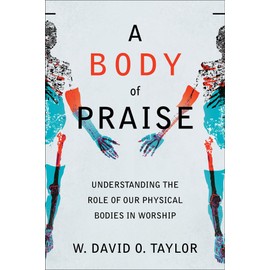 A Body of Praise: Understanding the Role of Our Physical Bodies in Worship