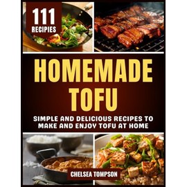 Homemade Tofu: Simple and Delicious Recipes to Make and Enjoy Tofu at Home