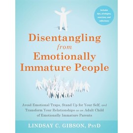 Disentangling from Emotionally Immature People: Avoid Emotional Traps, Stand Up for Your Self, and Transform Your Relationships as an Adult Child of Emotionally Immature Parents