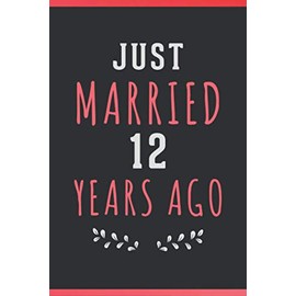 Just Married 12 Years Ago: Happy Celebration Gift For Your Best Years Together - Romantic Wedding Anniversary Notebook Gift For Wife, Couples, ... Both (12 YearS Together Anniversary Gifts )