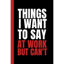 Things I Want To Say At Work But Can't: Simple Black & Red Blank Lined Notebook With Funny Sarcastic Saying On The Cover | Great Gag Gift For Friends And Coworkers
