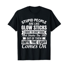 Stupid People Are Like Glow Sticks Funny gift T-Shirt