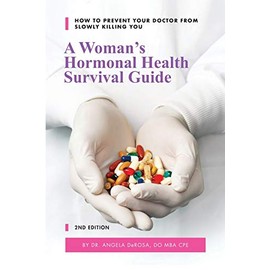 A Woman's Hormonal Health Survival Guide: How to Prevent Your Doctor from Slowly Killing You