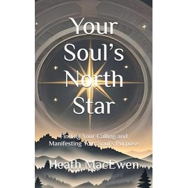 Your Soul’s North Star: Finding Your Calling and Manifesting Your Soul’s Purpose