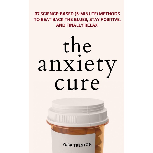 The Anxiety Cure: 37 Science-Based (5-Minute) Methods to Beat Back
