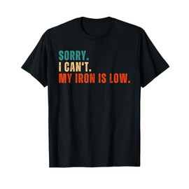 Sorry I Can't My Iron Is Low Iron Deficiency Iron Mineral T-Shirt