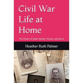 Civil War Life at Home: The Diaries of Sarah, Martha, Howard, and Electa