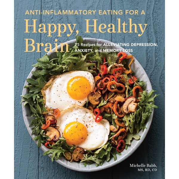 Anti-Inflammatory Eating for a Happy, Healthy Brain: 75 Recipes for