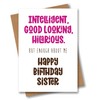 Funny Birthday Card for Sister - Intelligent, Good Looking, Hilarious.