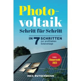 Photovoltaik Schritt für Schritt: In 7 Schritten zur profitablen Solaranlage – Alles rund um Planung, Finanzierung, Ertrag und Betrieb einer Photovoltaikanlage