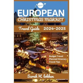 EUROPEAN CHRISTMAS MARKETS TRAVEL GUIDE 2024-2025: Discover Festive Markets, Hidden Gems, and Holiday Traditions Across Europe
