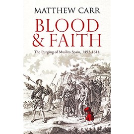 Blood and Faith: The Purging of Muslim Spain, 1492-1614
