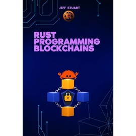 Rust Programming Language for Blockchains: Build Secure, Scalable, and High-Performance Distributed Systems