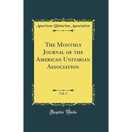The Monthly Journal of the American Unitarian Association, Vol. 3 (Classic Reprint)