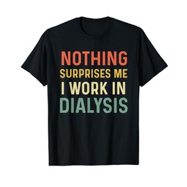 Dialysis Tech Kidney Nephrology Nothing Surprises Me I Work T-Shirt