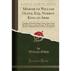 Memoir of William Oldys, Esq. Norroy King-at-Arms: Together With His Diary, Choice Notes From His Adversaria, and an Account of the London Libraries, ... From Notes and Queries) (Classic Reprint)