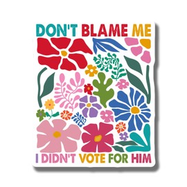 Colorful Floral Magnet - Don't Blame Me I Didn't Vote for Him Magnet - Funny Magnet - Fridge Magnet - Kitchen Decor Magnet - Car Magnet - 5 Inches On Widest Side AAMT2269