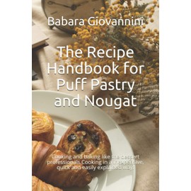The Recipe Handbook for Puff Pastry and Nougat: Cooking and baking like the dessert professionals.Cooking in a inexpensive, quick and easily explained way.