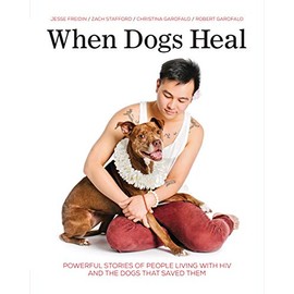 When Dogs Heal: Powerful Stories of People Living with HIV and the Dogs That Saved Them