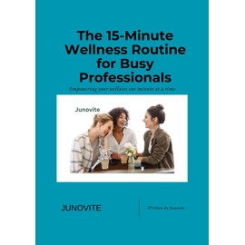  The 15-Minute Wellness Routine for Busy professionals: Quick and Effective Self-Care Strategies to Boost Energy, Reduce Stress, and Improve Productivity in just 15 Minutes a Day
