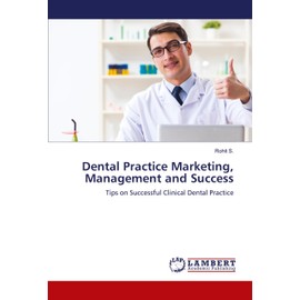 Dental Practice Marketing, Management and Success: Tips on Successful Clinical Dental Practice