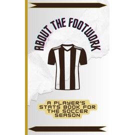 About The Footwork: A Player's Stats Book For The Soccer Season
