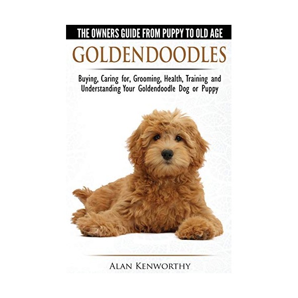 Goldendoodles - The Owners Guide from Puppy to Old Age