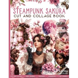 STEAMPUNK SAKURA Cut And Collage Book: For Junk Journals, Scrapbook, Ephemera And More