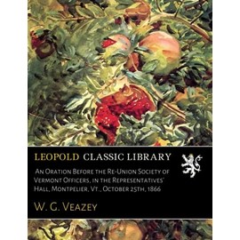An Oration Before the Re-Union Society of Vermont Officers, in the Representatives' Hall, Montpelier, Vt., October 25th, 1866
