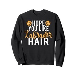 Lab Retriever Hope you like Labrador Hair Labrador Sweatshirt