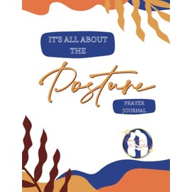 It's All About the Posture Prayer Journal: For Women 30-40 who want to pray BOLD prayers