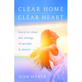 Clear Home, Clear Heart: Learn to Clear the Energy of People & Places