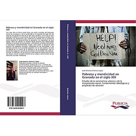 Pobreza y mendicidad en Granada en el siglo XIX: Estudio de la convivencia urbana y de la marginación social. Fundamentos ideológicos y proyectos de solución