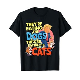 they’re eating the dogs they’re eating the cats funny trump T-Shirt