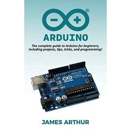 Arduino: The complete guide to Arduino for beginners, including projects, tips, tricks, and programming!