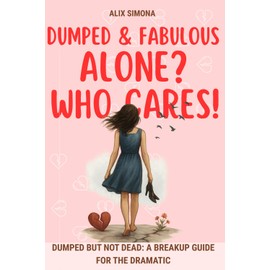 Dumped & Fabulous: Alone? Who Cares!: Dumped But Not Dead: A Breakup Guide for the Dramatic