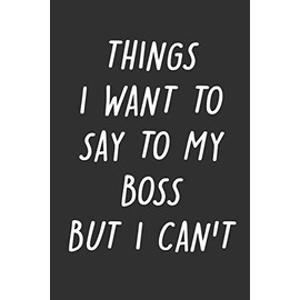 Things I Want to Say to My Boss But I Can't: 6x9 Inches Lined 120 Pages | Cool, sarcastic and awesome appreciation gift for coworkers, employees, staff | Joke gag gift for men, women, husband, wife