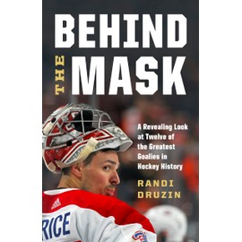 Behind the Mask: A Revealing Look at Twelve of the Greatest Goalies in Hockey History