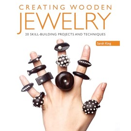 Creating Wooden Jewelry: 24 Skill-Building Projects and Techniques